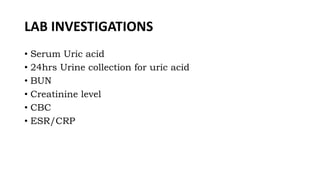 LAB INVESTIGATIONS
• Serum Uric acid
• 24hrs Urine collection for uric acid
• BUN
• Creatinine level
• CBC
• ESR/CRP
 