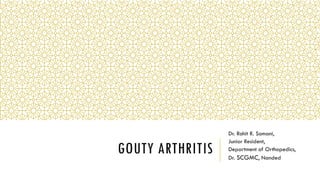 GOUTY ARTHRITIS
Dr. Rohit R. Somani,
Junior Resident,
Department of Orthopedics,
Dr. SCGMC, Nanded
 
