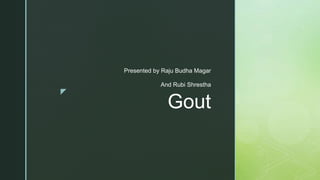 z
Gout
Presented by Raju Budha Magar
And Rubi Shrestha
 