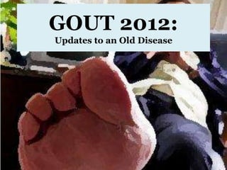 GOUT 2012:
Updates to an Old Disease
 
