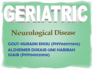 GOUT-NURAINI ENSIU (PHY001171010)
ALZHEIMER DISEASE-UMI HABIBAH
SUAIB (PHY001121010)
 