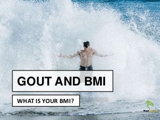 GOUT AND BMI
WHAT IS YOUR BMI?
 