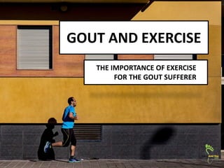 GOUT AND EXERCISE
THE IMPORTANCE OF EXERCISE
FOR THE GOUT SUFFERER
 