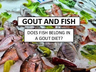 GOUT AND FISH
DOES FISH BELONG IN
A GOUT DIET?
 