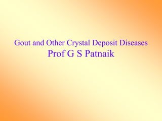 Gout and Other Crystal Deposit Diseases
Prof G S Patnaik
 