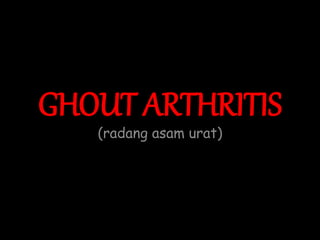 GHOUT ARTHRITIS
(radang asam urat)
 