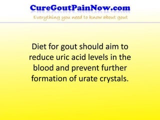 Diet for gout should aim to
reduce uric acid levels in the
  blood and prevent further
 formation of urate crystals.
 