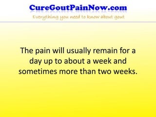 The pain will usually remain for a
   day up to about a week and
sometimes more than two weeks.
 