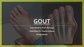 GOUT
Submitted to: Prof. Ala fulga
Submitted by: Gopika Udayan
Group: M2051
 