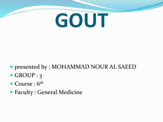 GOUT
 presented by : MOHAMMAD NOUR AL SAEED
 GROUP : 3
 Course : 6th
 Faculty : General Medicine
 