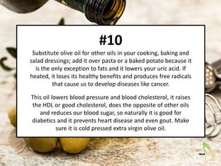 #10
Substitute olive oil for other oils in your cooking, baking and
salad dressings; add it over pasta or a baked potato b...