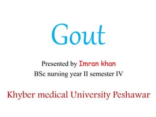 Gout
Presented by Imran khan
BSc nursing year II semester IV
Khyber medical University Peshawar
 