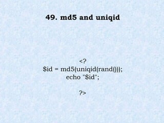 49. md5 and uniqid <? $id = md5(uniqid(rand())); echo "$id"; ?> 
