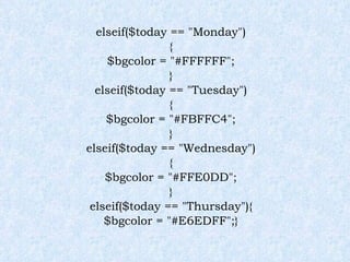 elseif($today == "Monday") { $bgcolor = "#FFFFFF"; } elseif($today == "Tuesday") { $bgcolor = "#FBFFC4"; } elseif($today == "Wednesday") { $bgcolor = "#FFE0DD"; } elseif($today == "Thursday"){ $bgcolor = "#E6EDFF";} 