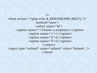 ?> <form action="<?php echo $_SERVER['PHP_SELF']; ?>" method="post"> <select name="id"> <option name="">Choose a employee:</option> <option name="1">1</option> <option name="2">2</option> <option name="3">3</option> </select> <input type="submit" name="submit" value="Submit" /> </form> 
