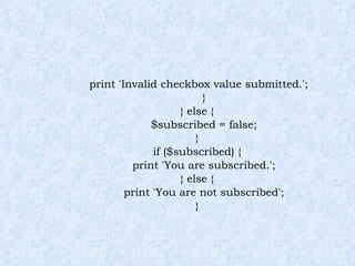 print 'Invalid checkbox value submitted.'; } } else { $subscribed = false; } if ($subscribed) { print 'You are subscribed.'; } else { print 'You are not subscribed'; } 