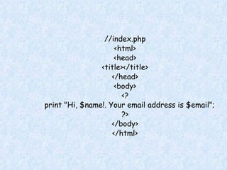 //index.php <html> <head> <title></title> </head> <body> <? print "Hi, $name!. Your email address is $email"; ?> </body> </html> 