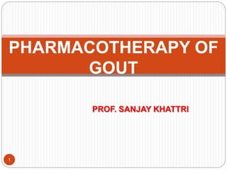 PROF. SANJAY KHATTRI
1
PHARMACOTHERAPY OF
GOUT
 