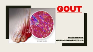 GOUT
PRESENTED BY-
VARSHA R WADNERE(PD328)
 