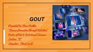 GOUT
Presented to: Miss Makkia
"Disease Prevention through Nutrition"
Doctor of Diet & Nutritional Sciences
Section: "B"
Semester: Third (3rd)
 