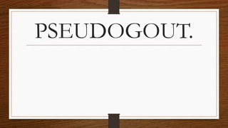 PSEUDOGOUT.
 