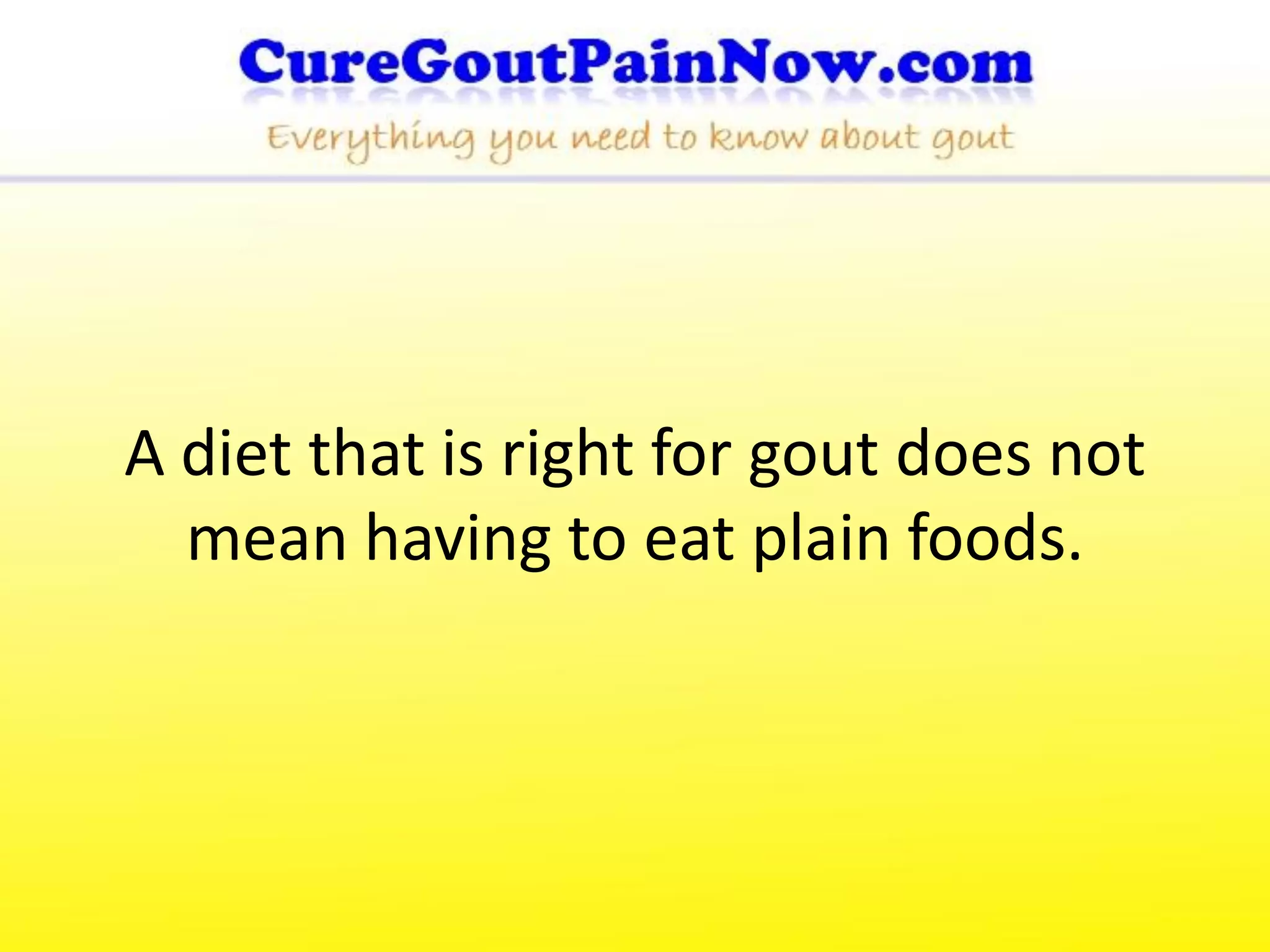 A diet that is right for gout does not
  mean having to eat plain foods.
 
