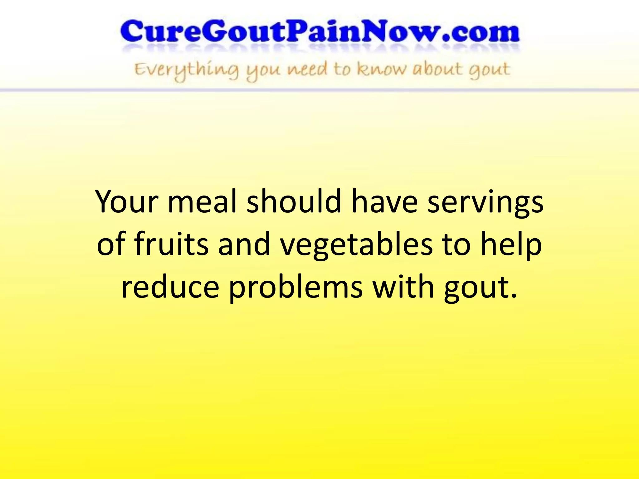 Your meal should have servings
of fruits and vegetables to help
  reduce problems with gout.
 