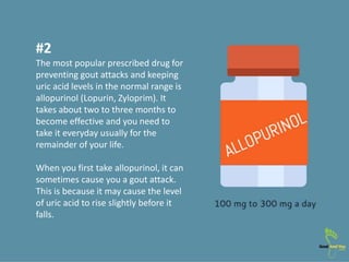 #2
The most popular prescribed drug for
preventing gout attacks and keeping
uric acid levels in the normal range is
allopu...