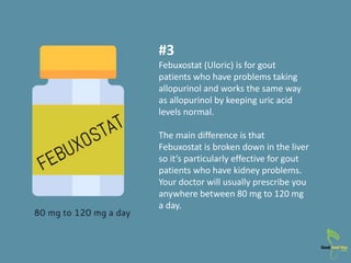 #3
Febuxostat (Uloric) is for gout
patients who have problems taking
allopurinol and works the same way
as allopurinol by ...