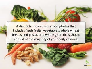 A diet rich in complex carbohydrates that
includes fresh fruits, vegetables, whole wheat
breads and pastas and whole grain...