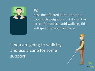 If you are going to walk try
and use a cane for some
support.
#2
Rest the affected joint. Don’t put
too much weight on it....