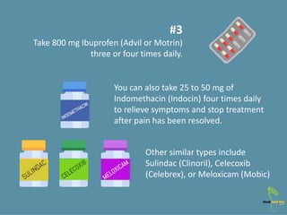 Other similar types include
Sulindac (Clinoril), Celecoxib
(Celebrex), or Meloxicam (Mobic)
#3
Take 800 mg Ibuprofen (Advi...