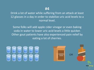 #4
Drink a lot of water while suffering from an attack at least
12 glasses in a day in order to stabilize uric acid levels...