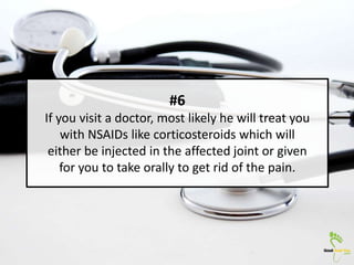 #6
If you visit a doctor, most likely he will treat you
with NSAIDs like corticosteroids which will
either be injected in ...