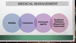 MEDICAL MANAGEMENT
NSAIDs Colchicine
Uricosuric
agents
Synthesis
inhibitors
Allopurinol/
Febuxostat
 