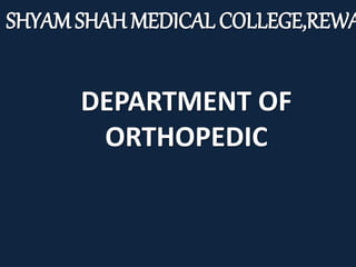 SHYAM SHAH MEDICAL COLLEGE,REWA
DEPARTMENT OF
ORTHOPEDIC
 