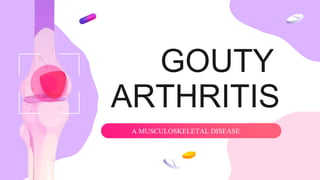 All GOUTY
ARTHRITIS
A MUSCULOSKELETAL DISEASE
 