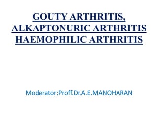 GOUTY ARTHRITIS,
ALKAPTONURIC ARTHRITIS
HAEMOPHILIC ARTHRITIS
Moderator:Proff.Dr.A.E.MANOHARAN
 