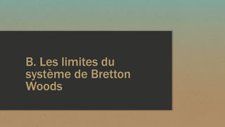 B. Les limites du
système de Bretton
Woods
 