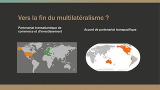 Vers la fin du multilatéralisme ?
Partenariat transatlantique de
commerce et d'investissement
Accord de partenariat transpacifique
 