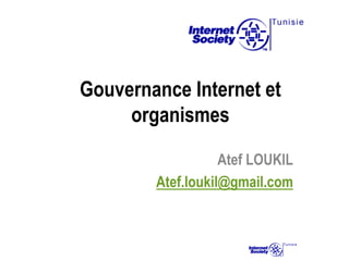 Gouvernance Internet et
     organismes

                   Atef LOUKIL
        Atef.loukil@gmail.com
 