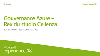 #experiences18
Gouvernance Azure –
Rex du studio Cellenza
Benoît SAUTIERE – Technical Manager Azure
 