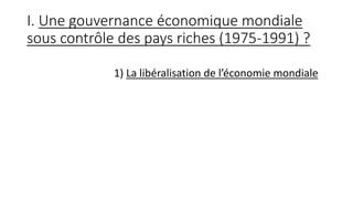 I. Une gouvernance économique mondiale
sous contrôle des pays riches (1975-1991) ?
1) La libéralisation de l’économie mondiale
 