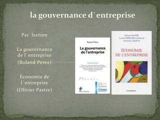 la gouvernance d`entreprise Par  lecture La gouvernance de l`entreprise (Roland Perez) Economie de l`entreprise (Olivier Pastre) 