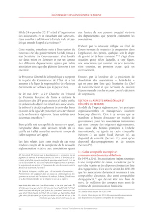 Association Tunisienne de Gouvernance
GOUVERNANCE DES ASSOCIATIONS EN TUNISIE
10
88 du 24 septembre 201127
relatif à l’organisation
des associations et se rattachant aux sanctions,
étant aussi bien additionné à l’article 4 du décret-
loi qui interdit l’appel à la violence.28
Cette requête, introduite suite à l’instruction du
nouveau chef du gouvernement Mehdi Jomaa à
son Secrétaire du Gouvernement, s’est fondée
sur deux mises en demeure et sur un constat
des différents dépassements opérés par ladite
association ainsi que des plaintes déposées à son
encontre.
Le Procureur Général de la République a supporté
la requête du Contentieux de l’État et a fait
assumer à la ligue la responsabilité de plusieurs
événements de violence que le pays a vécu.
Le 26 mai 2014, la 21e
Chambre du Tribunal
de Première Instance de Tunis a ordonné la
dissolution des LPR pour atteinte à l’ordre public
et violation du décret-loi relatif aux associations.
Le tribunal a décidé également la saisie des biens
et avoirs de la ligue de protection de la révolution
et de ses bureaux régionaux. Leurs activités sont
désormais interdites.29
Bien qu’elle soit susceptible de recours en appel,
l’originalité dans cette décision réside en ce
qu’elle est à effet immédiat sans tenir compte de
l’effet suspensif de l’appel.
Les faits relatés dans cette étude de cas nous
rendent compte de la complexité de la nouvelle
règlementation relative aux associations quant
27. Cet article 45 prévoit que la dissolution est : « prononcée par un
jugement du tribunal de première instance de Tunis à la demande du se-
crétaire général du gouvernement ou de quiconque ayant intérêt et ce, au
cas où l’association n’a pas cessé l’infraction malgré sa mise en demeure,
la suspension de son activité et l’épuisement des voies de recours contre la
décision de suspension d’activité ».
28. L’article 4 dispose, en effet, que : « Il est interdit à l’association :
Premièrement : De s’appuyer dans ses statuts ou communiqués ou pro-
grammes ou activités sur l’incitation à la violence, la haine, l’intolérance
et la discrimination fondée sur la religion, le sexe ou la région ».
‫ﻟﺤﺎﻤﻳﺔ‬ ‫اﻟﻮطﻨﯿﺔ‬ ‫اﺑﻄﺔ‬‫ﺮ‬‫اﻟ‬ ‫ﻣﺨﺎﻟﻔﺔ‬ ‫ﺑﺜﺒﻮت‬ ‫ﺑﺘﻮﻧﺲ‬ ‫اﻻﺑﺘﺪاﺋﯿﺔ‬ ‫ﺑﺎﻤﻟﺤﻜﻤﺔ‬ 21 ‫ﻋدﺪ‬ ‫اﻤﻟﺪﻧﯿﺔ‬ ‫اﻟﺪاﺋﺮة‬ ‫«ﻗﻀﺖ‬ .29
‫أﻳمنا‬ ‫اﺗها‬‫ﺮ‬‫ﻣﻘ‬ ‫وﺟﻤﯿﻊ‬ ‫ﻓﺮوﻋها‬ ‫ﺟﻤﯿﻊ‬ ‫ﻞ‬ّ‫ﺣ‬‫و‬ ‫ّهﺎ‬‫ﻠ‬‫ﺑﺤ‬ ‫ﻟﺬﻟﻚ‬ ‫ﺗﺒﻌﺎ‬ ‫ح‬ ّ
‫وﻧﺼ‬ ‫اﻟﺠﻤﻌﯿﺎت‬ ‫ﻟﺘﻜﻮﻳﻦ‬ ‫اﻤﻟﻨﻈﻤﺔ‬ ‫ﻟﻸﺣﻜﺎم‬ ‫اﻟﺜﻮرة‬
‫اﻟﺘﺼﻔﯿﺔ‬ ‫اءات‬‫ﺮ‬‫إﺟ‬ ‫ﺑﺈﻤﺗﺎم‬ ‫ﻣﻜﻠﻒ‬ ‫ﻟها‬ ‫ﻗﻀﺎﻲﺋ‬ ‫ﻔﻲ‬ّ‫ﻣﺼ‬ ‫اﻻﺳﻄﻨﺒﻮﻲﻟ‬ ‫رﻳﺎض‬ ‫وﺗﻌﯿﯿﻦ‬ ‫أﻧﺸﻄتها‬ ‫وﺑﺤﺮﻀ‬ ‫وﺗﺮﻛﺰت‬ ‫وﺟﺪت‬
‫بتونس‬ ‫االبتدائية‬ ‫باملحكمة‬ ‫والتصفية‬ ‫اﻻﺋﺘﺎﻤن‬ ‫ﻗﺎﺿﯿﺔ‬ ‫رﻗﺎﺑﺔ‬ ‫ﺗﺤﺖ‬ ‫اﻤﻟﻨﻘﻮﻟﺔ‬ ‫وﻏﯿﺮ‬ ‫اﻤﻟﻨﻘﻮﻟﺔ‬ ‫ﻤﺑﻤﺘﻠﻜاتها‬ ‫اﻤﻟﺘﻌﻠﻘﺔ‬
‫الوقتي‬ ‫بالتنفيذ‬ ‫واإلذن‬ ‫عليها‬ ‫املحكوم‬ ‫عىل‬ ‫املصاريف‬ ‫وحمل‬ ‫القانونية‬ ‫اءات‬‫جر‬‫لإل‬ ‫طبقا‬ ‫وذلك‬ ‫متيم‬ ‫بن‬ ‫هالة‬
.»‫شكال‬ ‫املعاضة‬ ‫الدعوى‬ ‫ورفض‬ ‫لالستئناف‬ ‫االلتفات‬ ‫ودون‬ ‫ضامن‬ ‫دون‬
aux limites de son pouvoir coercitif vis-à-vis
des dépassements que peuvent commettre les
associations.
D’abord par la nécessité infligée au Chef de
Gouvernement de respecter la progression dans
l’application des peines, quelques soit le degré
de gravité de la faute commise.30
Il s’agit d’une
situation grave selon laquelle, à titre figuré,
une association qui commet un acte terroriste
n’est soumise, en première étape, qu’à un
avertissement.
Ensuite, par la lourdeur de la procédure de
dissolution des associations « hors-la-loi »
qui ne peut être faite qu’à l’initiative du Chef
de Gouvernement et qui nécessite de surcroit
l’épuisement de tous les recours contre la décision
de suspension.
SECTION II : ASPECTS MANAGÉRIAUX ET
RÉALITÉS DU TERRAIN
Au-delà de l’aspect règlementaire, les pratiques
organisationnelles et managériales suscitent
beaucoup d’intérêt. C’est à ce niveau que se
manifeste le besoin d’instaurer un modèle de
gouvernance pour les associations tunisiennes
qui tient compte des exigences règlementaires,
mais aussi des bonnes pratiques à l’échelle
internationale, eu égards au cadre comptable
(Section I), au cadre fiscal (Section II), au
dispositif de contrôle (Section III), ainsi qu’au
dispositif d’accompagnement et de soutien
(Section IV).
1—Cadre comptable incomplet et
communication financière défaillante
De 1959 à 2011, les associations étaient soumises
à une comptabilité de caisse, caractérisé par le
suivi des recettes et des dépenses abstraction faite
des engagements. C’est avec le décret-loi 2011-88
que les associations deviennent soumises à une
comptabilité d’exercice, dite aussi comptabilité
d’engagement,31
qui devrait être une base de
suivi, de reddition des comptes mais aussi de
contrôle de communication financière.
30. Article 45 du décret-loi n°2011-88
31. Article 39 du décret-loi 2011-88 soumettant les associations
aux dispositions du système comptable des entreprises.
 