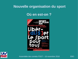 Nouvelle organisation du sport
Où en est-on ?
Assemblée des comités FSGT – 16 novembre 2018 EBO
 