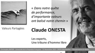 Valeurs Partagées
« Dans notre quête
de performance,
d’importante valeurs
ont balisé notre chemin »
Claude ONESTA
Les experts,
Une tribune d’homme libre
Christophe BATIER - Université de la Polynésie Française - 15 Novembre 2021- CREPS Montpellier – Gouvernance et réseau
 