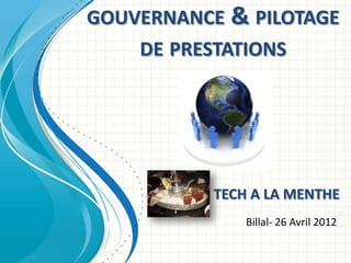 GOUVERNANCE & PILOTAGE
    DE PRESTATIONS




           TECH A LA MENTHE
               Billal- 26 Avril 2012
 