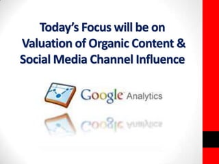 Today’s Focus will be on 
Valuation of Organic Content & 
Social Media Channel Influence 
 