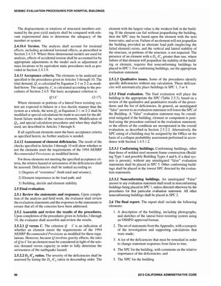 SEISMIC EVALUATION PROCEDURES FOR HOSPITAL BUILDINGS
The displacements or rotations of structural members esti-
mated by the post-yield analysis shall be compared with rele-
vant experimental data to determine the adequacy of the
member or system.
2.4.10.4 Torsion. The analysis shall account for torsional
effects, including accidental torsional effects, as prescribed in
Section 2.4.3.9. Where three-dimensional models are used for
analysis, effects of accidental torsion shall be accounted for by
appropriate adjustments in the model such as adjustment of
mass locations or by equivalent static procedures such as pro-
vided in Section 2.4.3.9.
2.4.11 Acceptance criteria. The elements to be analyzed are
specified in the procedures given in Articles 3 through 10. The
total demand, Q, is calculated by Equation 2-1 or 2-2 as modi-
fied below. The capacity, C, is calculated according to the pro-
cedures of Section 2.4.9. The basic acceptance criterion is:
Q~C (2-17)
Where elements or portions of a lateral force resisting sys-
tem are expected to behave in a less ductile manner than the
system as a whole, the term QEin Equation 2-1 or 2-2 shall be
modified or special calculations be made to account for the dif-
ferent failure modes of the various elements. Modification of
QE' and special calculation procedures and when they shall be
used, are described in Articles 3 through 8.
If all significant elements meet the basic acceptance criteria
as specified herein, no further analysis is needed.
2.4.12 Assessment of element deficiencies. The result of the
checks specified in Articles 3 through 10 will show whether or
not the elements meet the requirements of the 1994 NEHRP
Recommended Provisions as modified herein.
For those elements not meeting the specified acceptance cri-
teria, the relative hazard or seriousness ofthe deficiencies shall
be assessed. Deficiencies shall be ranked according to:
1) Degrees of "overstress" (both total and seismic);
2) Element importance in the load path; and
3) Building, ductile and element stability.
2.5 Final evaluation.
2.5.1 Review the statements and responses. Upon comple-
tion of the analysis and field work, the evaluator shall review
the evaluation statements and the responses to the statements to
ensure that all of the concerns have been addressed.
2.5.2 Assemble and review the results of the procedures.
Upon completion ofthe procedures given in Articles 3 through
10, the evaluator shall assemble and review the results.
2.5.2.1 Q versus C. The criterion Q C is an indication of
whether an element meets the requirements of the 1994
NEHRP Recommended Provisions as modified for these regu-
lations. However, because Qinvolves gravity effects, the ratio
of Qto C for an element must be considered in light of the seis-
mic demand versus capacity in order to fully determine the
seriousness of the earthquake hazard.
2.5.2.2 DE ICE ratios. The severity of the deficiencies shall be
assessed by listing the DE ICE ratios in descending order. The
96
element with the largest value is the weakest link in the build-
ing. If the element can fail without jeopardizing the building,
then the SPC may be based upon the element with the next
lower ratio, and so on. Failure of an element will notjeopardize
the building provided an alternate load path (neglecting the
failed element) exists, and the vertical and lateral stability of
the structure, or portions of the structure, is not impaired. The
presence of an element with a DEICE greater than one, where
failure of that element will jeopardize the stability of the build-
ing or element, requires that nonconforming buildings be
placed in SPC 1. For conforming buildings, see the appropriate
evaluation statement.
2.5.2.3 Qualitative issues. Some of the procedures identify
specific deficiencies without any calculation. These deficien-
cies will automatically place buildings in SPC 1, 3 or 4.
2.5.3 Final evaluation. The final evaluation will place the
building in the appropriate the SPC (Table 2.5.3), based on a
review of the qualitative and quantitative results of the proce-
dures and the list of deficiencies. In general, an unmitigated
"false" answer to an evaluation statement will lower the SPC of
the Building. A "false" evaluation statement may be consid-
ered mitigated if the building, element or component is justi-
fied using the procedure outlined in the evaluation statement,
or the effects of the condition are incorporated in the overall
evaluation, as described in Section 2.5.2.2. Alternatively, the
SPC rating of a building may be assigned by the Office on the
basis of a collapse probability assessment performed in accor-
dance with Section 1.4.5.1.2.
2.5.3.1 Conforming buildings. Conforming buildings, other
than those of welded steel moment frame construction (Build-
ing Type 3 and possibly Building Types 4 and 6, if a dual sys-
tem is present), without any unmitigated "false" evaluation
statements shall be placed in SPC 5. Other conforming build-
ings shall be placed in the lowest SPC directed by the evalua-
tion statements.
2.5.3.2 Nonconforming buildings. An unmitigated "False"
answer to any evaluation statement shall result in nonconforming
buildings being placed in SPC 1, unless directed otherwise by the
procedures for that particular evaluation statement. All other
nonconforming buildings shall be placed in SPC 2.
2.6 The final report. The report shall include the following
elements:
1. A description of the building, including photographs,
and sketches of the lateral-force-resisting system using
an OSHPD approved format;
2. The set ofstatements from the Appendix, with a synopsis
of the investigation and supporting calculations that
were made;
3. A list of the deficiencies that must be remedied in order
to change statement responses from false to true;
4. The SPC for the building, with comments on the relative
importance of the deficiencies; and
5. The NPC for the building.
2013 CALIFORNIA ADMINISTRATIVE CODE
 